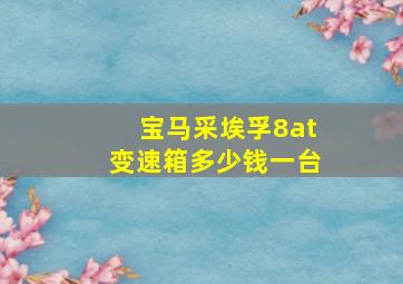 宝马采埃孚8at变速箱多少钱一台