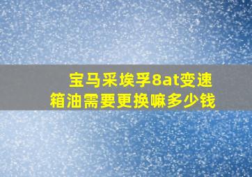 宝马采埃孚8at变速箱油需要更换嘛多少钱