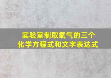 实验室制取氧气的三个化学方程式和文字表达式