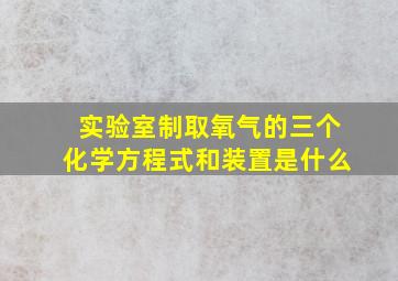 实验室制取氧气的三个化学方程式和装置是什么