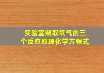 实验室制取氧气的三个反应原理化学方程式