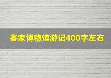 客家博物馆游记400字左右