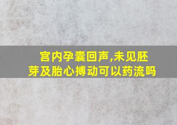 宫内孕囊回声,未见胚芽及胎心搏动可以药流吗