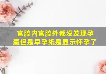 宫腔内宫腔外都没发现孕囊但是早孕纸是显示怀孕了