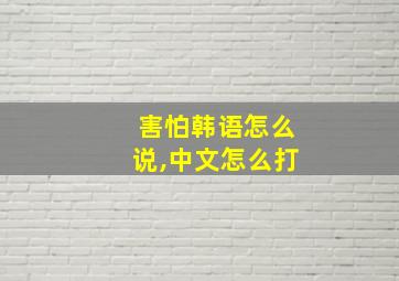 害怕韩语怎么说,中文怎么打