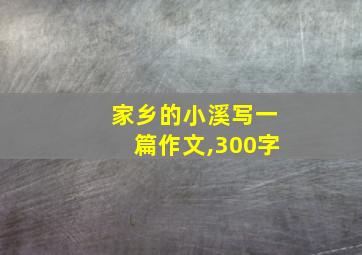 家乡的小溪写一篇作文,300字