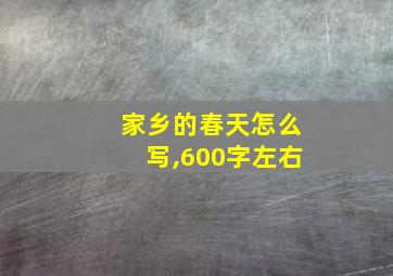 家乡的春天怎么写,600字左右