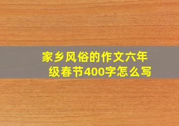 家乡风俗的作文六年级春节400字怎么写