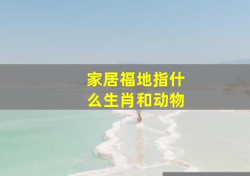 家居福地指什么生肖和动物