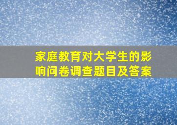 家庭教育对大学生的影响问卷调查题目及答案