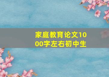 家庭教育论文1000字左右初中生