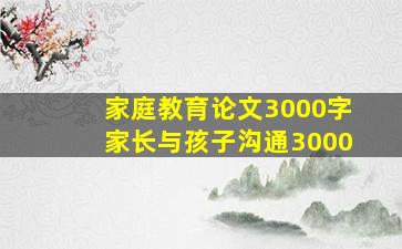 家庭教育论文3000字家长与孩子沟通3000