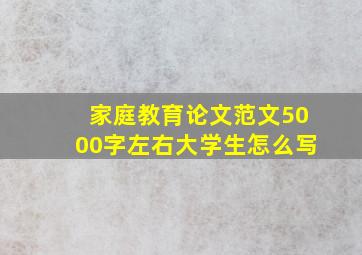 家庭教育论文范文5000字左右大学生怎么写