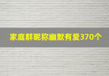 家庭群昵称幽默有爱370个