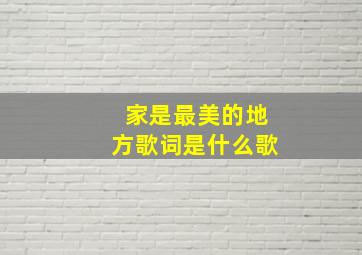 家是最美的地方歌词是什么歌