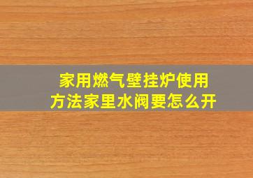 家用燃气壁挂炉使用方法家里水阀要怎么开