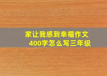 家让我感到幸福作文400字怎么写三年级