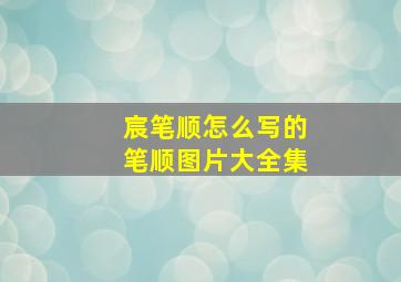 宸笔顺怎么写的笔顺图片大全集