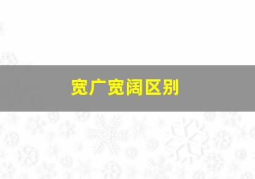 宽广宽阔区别