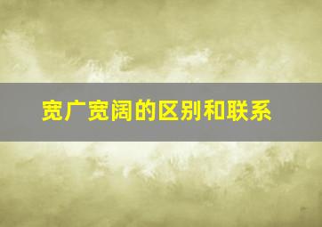 宽广宽阔的区别和联系