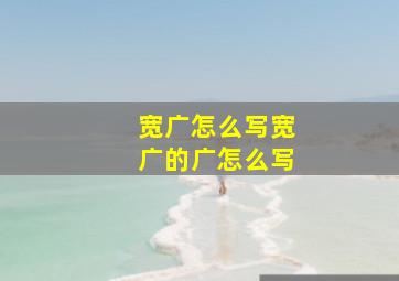 宽广怎么写宽广的广怎么写