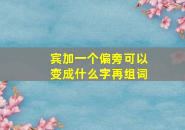 宾加一个偏旁可以变成什么字再组词