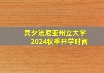 宾夕法尼亚州立大学2024秋季开学时间