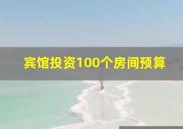 宾馆投资100个房间预算