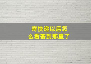 寄快递以后怎么看寄到那里了