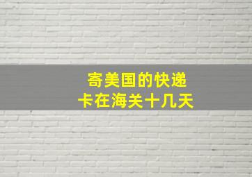 寄美国的快递卡在海关十几天