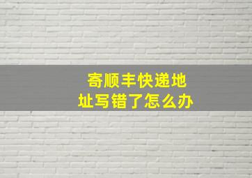 寄顺丰快递地址写错了怎么办