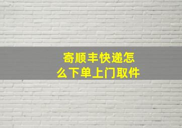 寄顺丰快递怎么下单上门取件