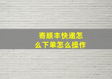 寄顺丰快递怎么下单怎么操作