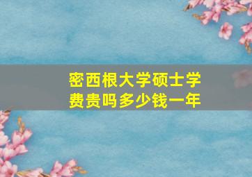 密西根大学硕士学费贵吗多少钱一年