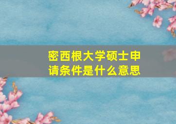 密西根大学硕士申请条件是什么意思