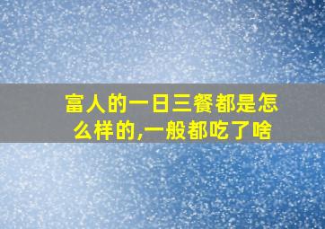 富人的一日三餐都是怎么样的,一般都吃了啥