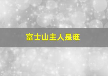 富士山主人是谁