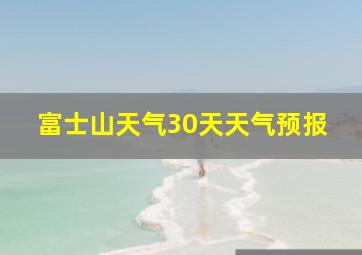 富士山天气30天天气预报