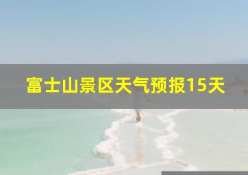 富士山景区天气预报15天