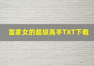 富家女的超级高手TXT下载