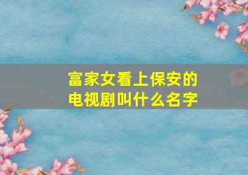 富家女看上保安的电视剧叫什么名字