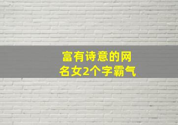 富有诗意的网名女2个字霸气