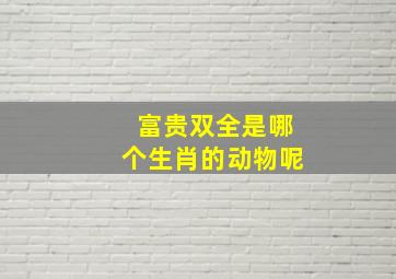 富贵双全是哪个生肖的动物呢