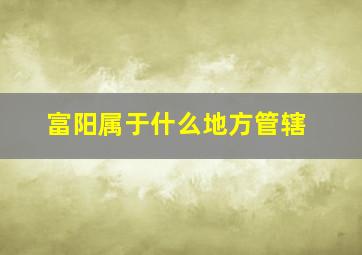 富阳属于什么地方管辖