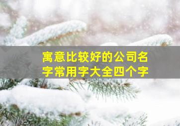 寓意比较好的公司名字常用字大全四个字