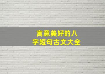 寓意美好的八字短句古文大全