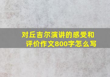 对丘吉尔演讲的感受和评价作文800字怎么写