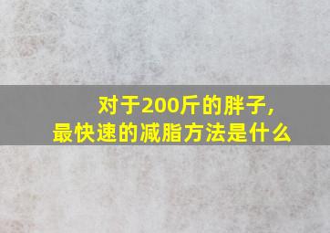 对于200斤的胖子,最快速的减脂方法是什么