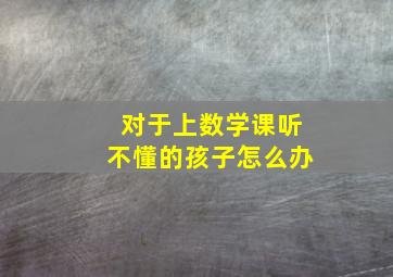 对于上数学课听不懂的孩子怎么办