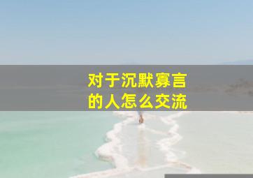 对于沉默寡言的人怎么交流